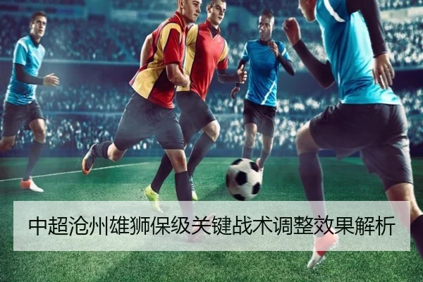 中超沧州雄狮保级关键战术调整效果解析