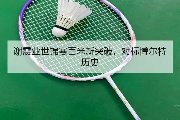 谢震业世锦赛百米新突破,对标博尔特历史